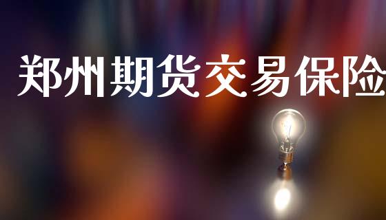 郑州期货交易保险_https://m.sdyuehang.cn_国际期货恒指直播间_第1张