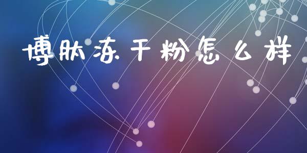 博肽冻干粉怎么样_https://m.sdyuehang.cn_国际期货恒指直播间_第1张