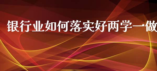 银行业如何落实好两学一做_https://m.sdyuehang.cn_恒指直播_第1张
