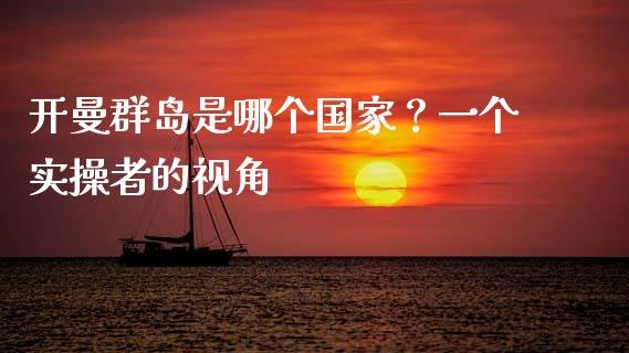 开曼群岛是哪个国家？一个实操者的视角_https://m.sdyuehang.cn_恒指直播_第1张