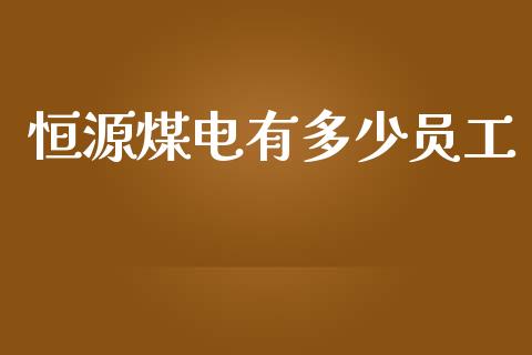 恒源煤电有多少员工_https://m.sdyuehang.cn_德指直播室_第1张