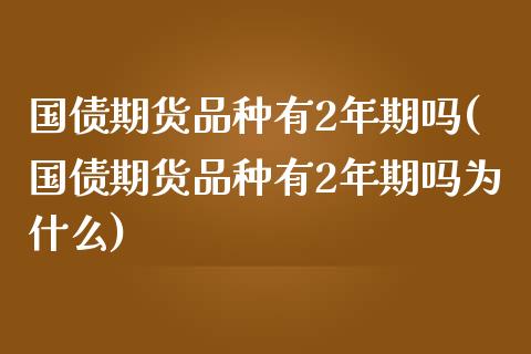 国债期货品种有2年期吗(国债期货品种有2年期吗为什么)_https://m.sdyuehang.cn_纳指直播喊单_第1张