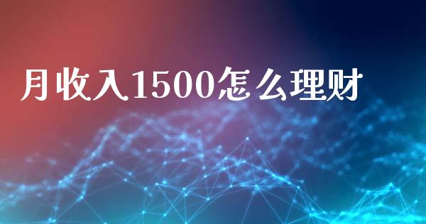 月收入1500怎么理财_https://m.sdyuehang.cn_纳指直播喊单_第1张