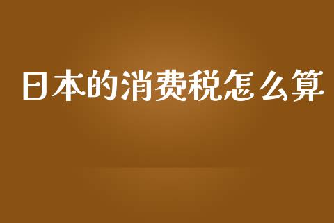 日本的消费税怎么算_https://m.sdyuehang.cn_国际期货恒指直播间_第1张