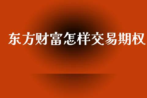 东方财富怎样交易期权_https://m.sdyuehang.cn_国际期货恒指直播间_第1张