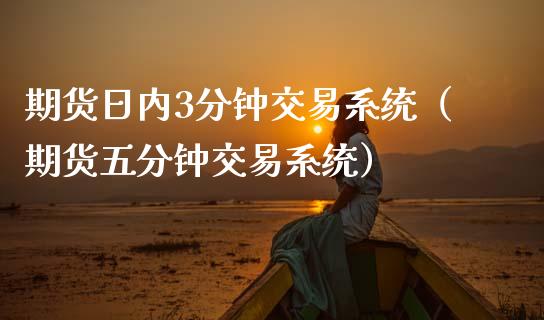 期货日内3分钟交易系统（期货五分钟交易系统）_https://m.sdyuehang.cn_恒指直播_第1张