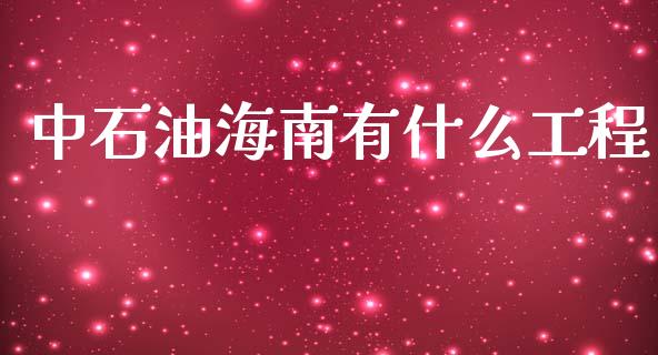 中石油海南有什么工程_https://m.sdyuehang.cn_德指直播室_第1张