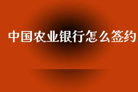 中国农业银行怎么签约_https://m.sdyuehang.cn_德指直播室_第1张