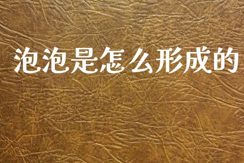 泡泡是怎么形成的_https://m.sdyuehang.cn_国际期货恒指直播间_第1张