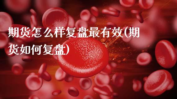期货怎么样复盘最有效(期货如何复盘)_https://m.sdyuehang.cn_国际期货恒指直播间_第1张