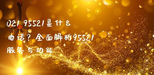 021 95521是什么电话？全面解析95521服务与功能_https://m.sdyuehang.cn_恒指直播_第1张