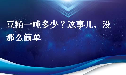 豆粕一吨多少？这事儿，没那么简单_https://m.sdyuehang.cn_恒指直播_第1张