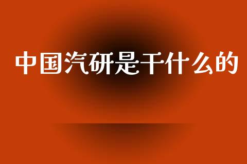 中国汽研是干什么的_https://m.sdyuehang.cn_国际期货恒指直播间_第1张
