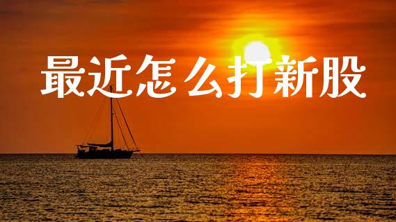 最近怎么打新股_https://m.sdyuehang.cn_国际期货恒指直播间_第1张