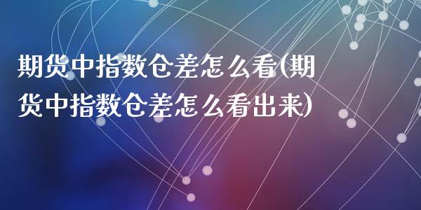期货中指数仓差怎么看(期货中指数仓差怎么看出来)_https://m.sdyuehang.cn_恒指直播_第1张