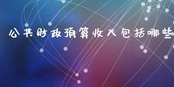 公共财政预算收入包括哪些_https://m.sdyuehang.cn_国际期货恒指直播间_第1张