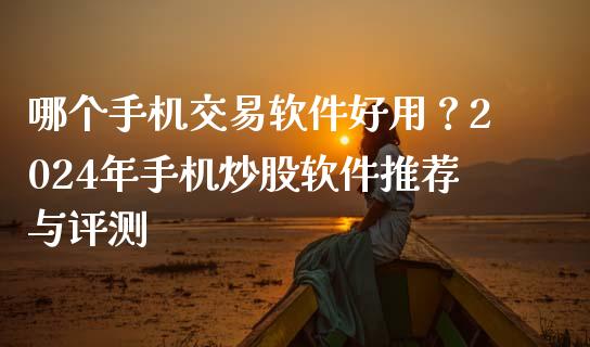 哪个手机交易软件好用？2024年手机炒股软件推荐与评测_https://m.sdyuehang.cn_国际期货恒指直播间_第1张