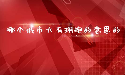 哪个城市大有拥抱的意思的_https://m.sdyuehang.cn_德指直播室_第1张