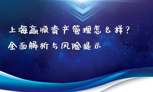 上海赢顺资产管理怎么样？全面解析与风险提示_https://m.sdyuehang.cn_国际期货恒指直播间_第1张