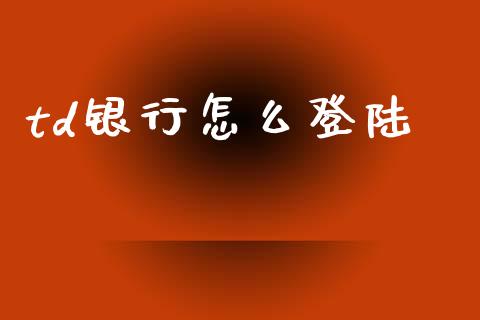 td银行怎么登陆_https://m.sdyuehang.cn_纳指直播喊单_第1张