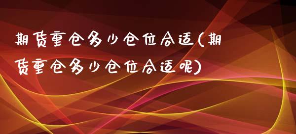 期货重仓多少仓位合适(期货重仓多少仓位合适呢)_https://m.sdyuehang.cn_纳指直播喊单_第1张