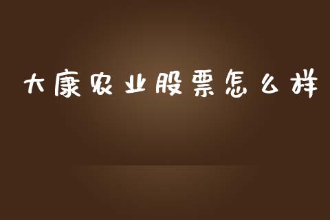 大康农业股票怎么样_https://m.sdyuehang.cn_国际期货恒指直播间_第1张