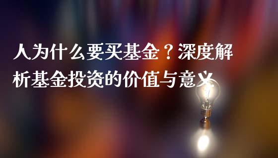 人为什么要买基金？深度解析基金投资的价值与意义_https://m.sdyuehang.cn_纳指直播喊单_第1张