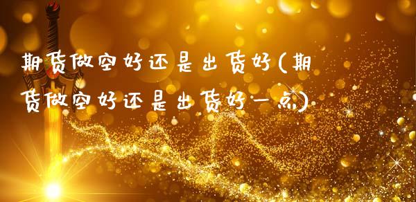期货做空好还是出货好(期货做空好还是出货好一点)_https://m.sdyuehang.cn_恒指直播_第1张