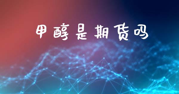 甲醇是期货吗_https://m.sdyuehang.cn_国际期货恒指直播间_第1张