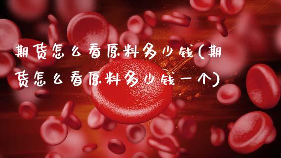 期货怎么看原料多少钱(期货怎么看原料多少钱一个)_https://m.sdyuehang.cn_德指直播室_第1张