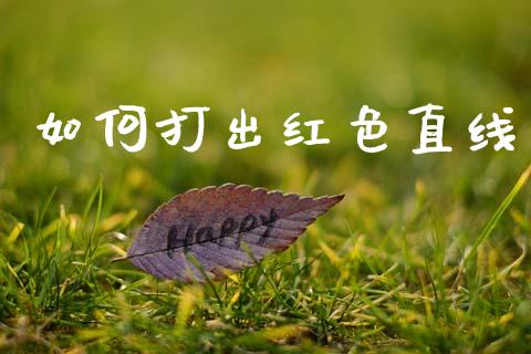 如何打出红色直线_https://m.sdyuehang.cn_德指直播室_第1张