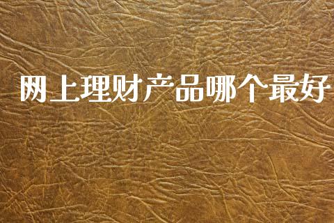 网上理财产品哪个最好_https://m.sdyuehang.cn_国际期货恒指直播间_第1张