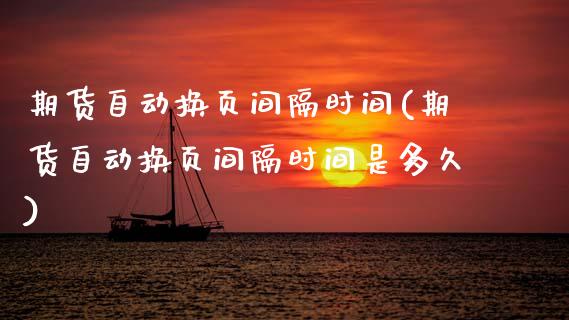 期货自动换页间隔时间(期货自动换页间隔时间是多久)_https://m.sdyuehang.cn_恒指直播_第1张
