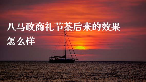 八马政商礼节茶后来的效果怎么样_https://m.sdyuehang.cn_恒指直播_第1张