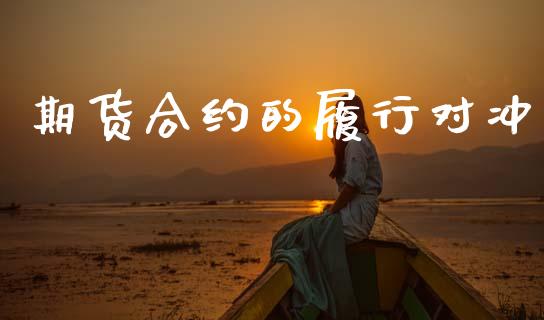 期货合约的履行对冲_https://m.sdyuehang.cn_纳指直播喊单_第1张