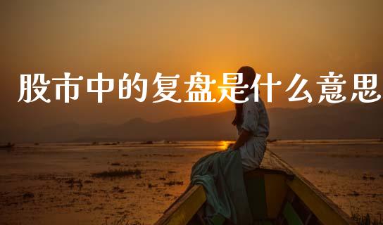 股市中的复盘是什么意思_https://m.sdyuehang.cn_恒指直播_第1张
