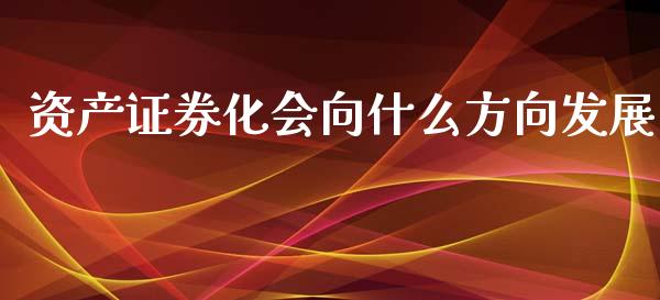 资产证券化会向什么方向发展_https://m.sdyuehang.cn_德指直播室_第1张