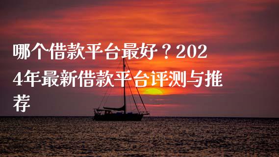 哪个借款平台最好？2024年最新借款平台评测与推荐_https://m.sdyuehang.cn_德指直播室_第1张