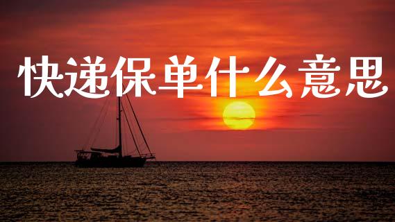 快递保单什么意思_https://m.sdyuehang.cn_德指直播室_第1张