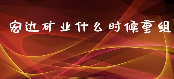 宏达矿业什么时候重组_https://m.sdyuehang.cn_德指直播室_第1张