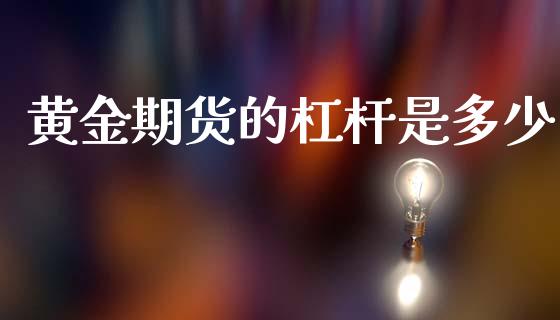 黄金期货的杠杆是多少_https://m.sdyuehang.cn_德指直播室_第1张