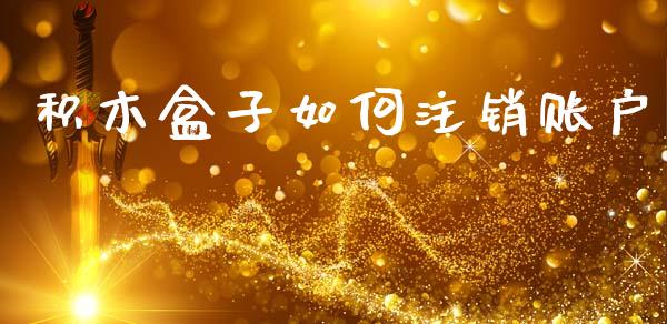 积木盒子如何注销账户_https://m.sdyuehang.cn_恒指直播_第1张