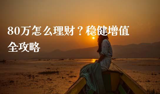 80万怎么理财？稳健增值全攻略_https://m.sdyuehang.cn_国际期货恒指直播间_第1张