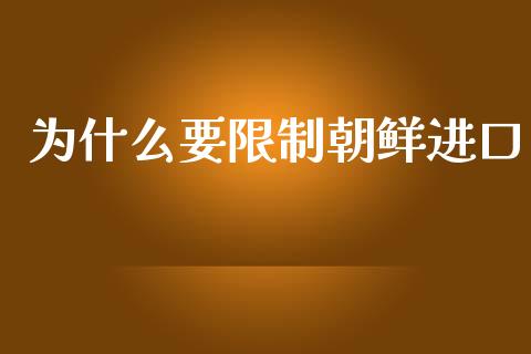 为什么要限制朝鲜进口_https://m.sdyuehang.cn_国际期货恒指直播间_第1张