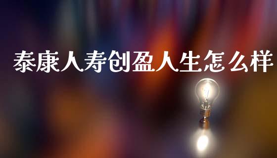 泰康人寿创盈人生怎么样_https://m.sdyuehang.cn_纳指直播喊单_第1张
