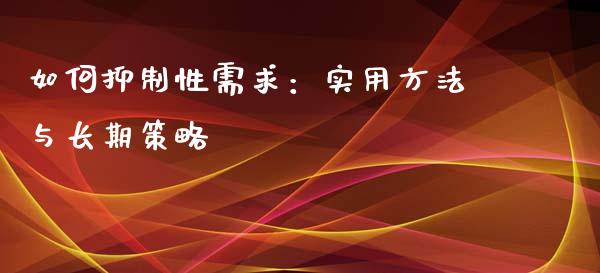 如何抑制性需求:实用方法与长期策略_国际期货恒指直播间_第1张_恒指直播_国际期货恒指直播间_德指直播室_纳指直播喊单 如何抑制性需求:实用方法与长期策略_https://m.sdyuehang.cn_国际期货恒指直播间_第1张