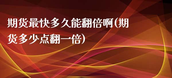期货最快多久能翻倍啊(期货多少点翻一倍)_https://m.sdyuehang.cn_国际期货恒指直播间_第1张