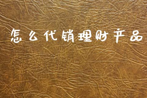 怎么代销理财产品_https://m.sdyuehang.cn_德指直播室_第1张