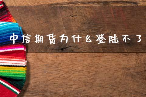 中信期货为什么登陆不了_https://m.sdyuehang.cn_德指直播室_第1张