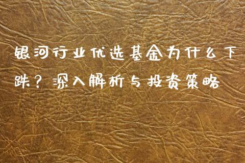 银河行业优选基金为什么下跌?深入解析与投资策略_纳指直播喊单_第1张_恒指直播_国际期货恒指直播间_德指直播室_纳指直播喊单 银河行业优选基金为什么下跌?深入解析与投资策略_https://m.sdyuehang.cn_纳指直播喊单_第1张